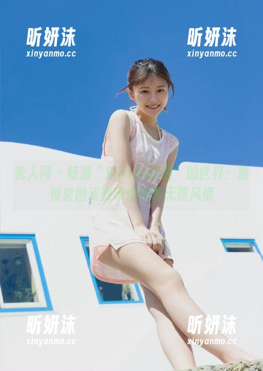 秀人网-宋KiKi 秀人网 - 畅游“宋KiKi长腿”的世界:独特套图资源带你领略无限风情